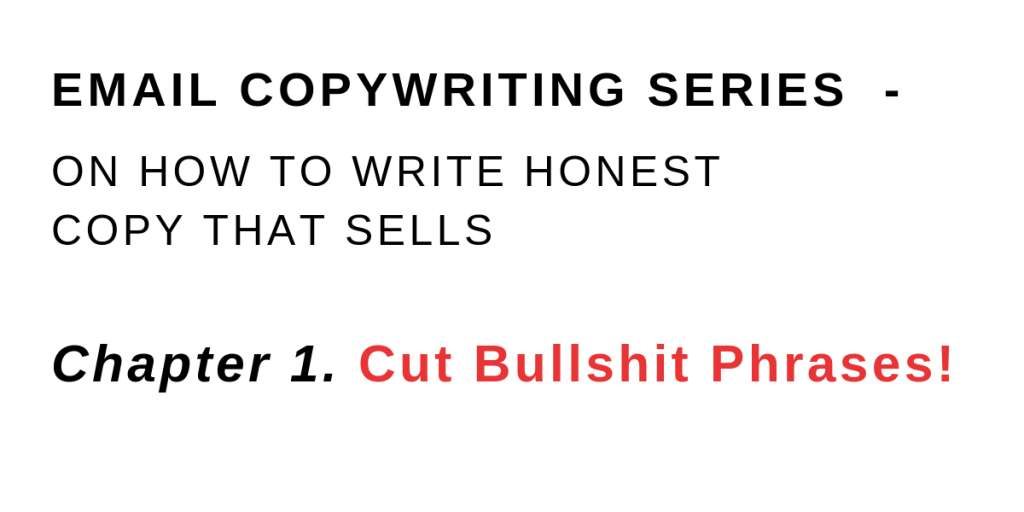 Email Copywriting Series - On How To Write Honest Copy That Sells - Chapter 1. Cut Bullshit Phrases!