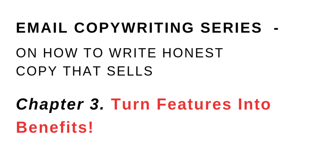 Email Copywriting Series - On How To Write Honest Copy That Sells - Chapter 3. Turn Features Into Benefits!