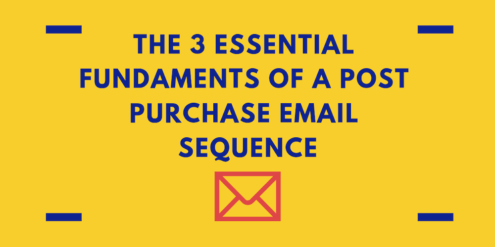 The 3 Essential Fundaments Of a Post-Purchase Email Sequence